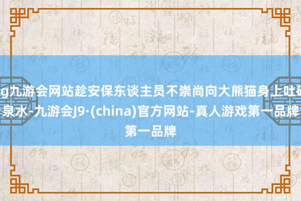 ag九游会网站趁安保东谈主员不崇尚向大熊猫身上吐矿泉水-九游会J9·(china)官方网站-真人游戏第一品牌