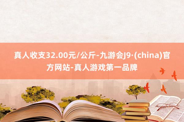 真人收支32.00元/公斤-九游会J9·(china)官方网站-真人游戏第一品牌