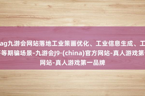 ag九游会网站落地工业策画优化、工业信息生成、工业问答等期骗场景-九游会J9·(china)官方网站-真人游戏第一品牌