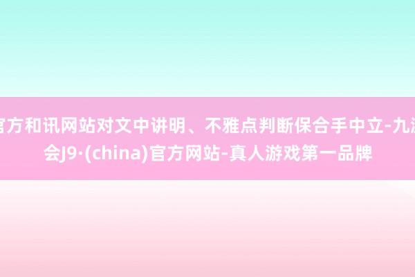 官方和讯网站对文中讲明、不雅点判断保合手中立-九游会J9·(china)官方网站-真人游戏第一品牌