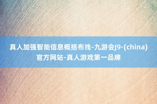 真人加强智能信息概括布线-九游会J9·(china)官方网站-真人游戏第一品牌