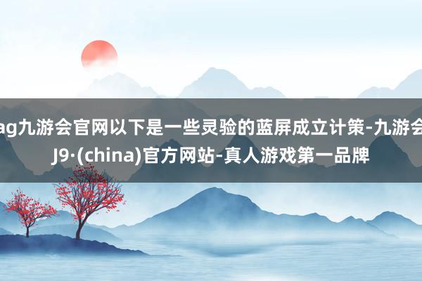 ag九游会官网以下是一些灵验的蓝屏成立计策-九游会J9·(china)官方网站-真人游戏第一品牌