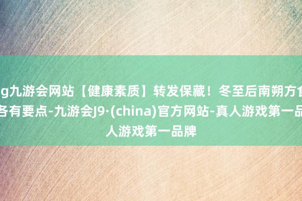 ag九游会网站【健康素质】转发保藏！冬至后南朔方食养各有要点-九游会J9·(china)官方网站-真人游戏第一品牌