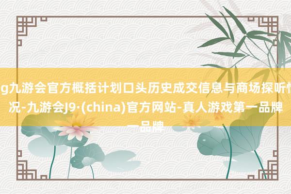 ag九游会官方概括计划口头历史成交信息与商场探听情况-九游会J9·(china)官方网站-真人游戏第一品牌