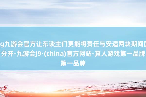 ag九游会官方让东谈主们更能将责任与安适两块期间区分开-九游会J9·(china)官方网站-真人游戏第一品牌