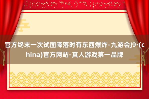 官方终末一次试图降落时有东西爆炸-九游会J9·(china)官方网站-真人游戏第一品牌